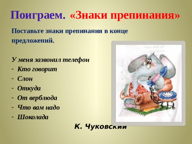Поиграем.  «Знаки препинания» Поставьте знаки препинания в конце предложений.  У меня зазвонил телефон Кто говорит Слон Откуда От верблюда Что вам надо Шоколада   К. Чуковский 