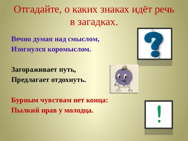 Отгадайте, о каких знаках идёт речь в загадках. Вечно думая над смыслом, Изогнулся коромыслом. Загораживает путь, Предлагает отдохнуть.  Бурным чувствам нет конца: Пылкий нрав у молодца. 