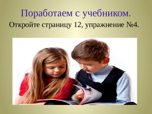 Поработаем с учебником. Откройте страницу 12, упражнение №4. 