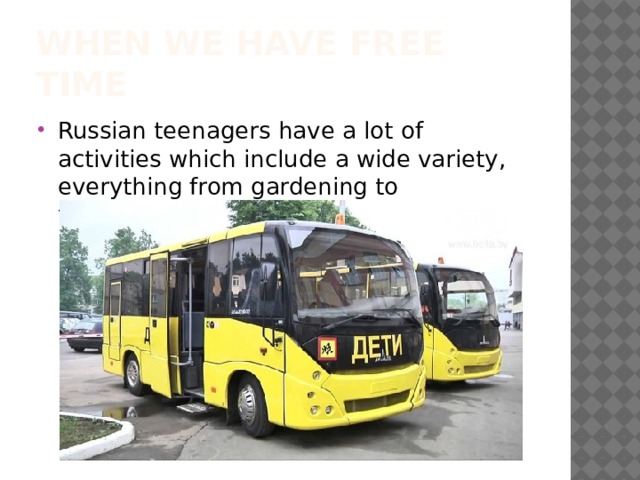 When we have free time Russian teenagers have a lot of activities which include a wide variety, everything from gardening to traveling… 