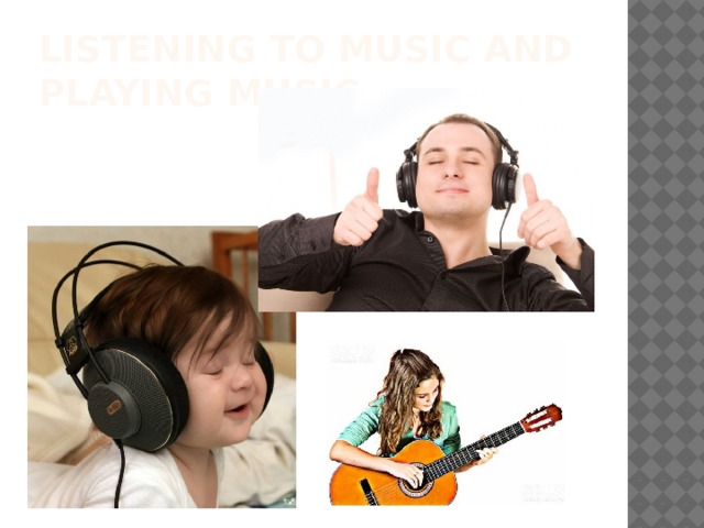 LISTENING TO MUSIC AND PLAYING MUSIC 