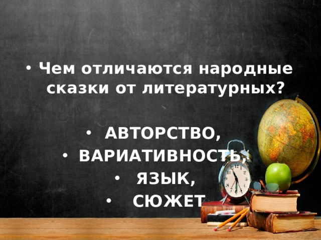 Чем отличаются народные сказки от литературных? АВТОРСТВО, ВАРИАТИВНОСТЬ, ЯЗЫК,  СЮЖЕТ 