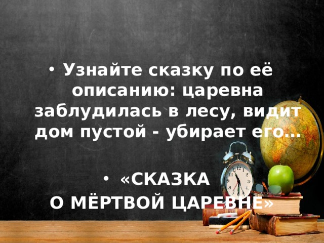 Узнайте сказку по её описанию: царевна заблудилась в лесу, видит дом пустой - убирает его…  «СКАЗКА О МЁРТВОЙ ЦАРЕВНЕ» 