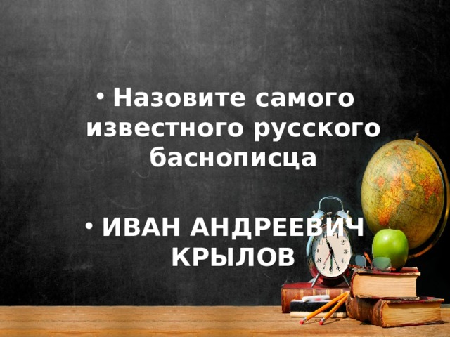 Назовите самого известного русского баснописца  ИВАН АНДРЕЕВИЧ КРЫЛОВ 