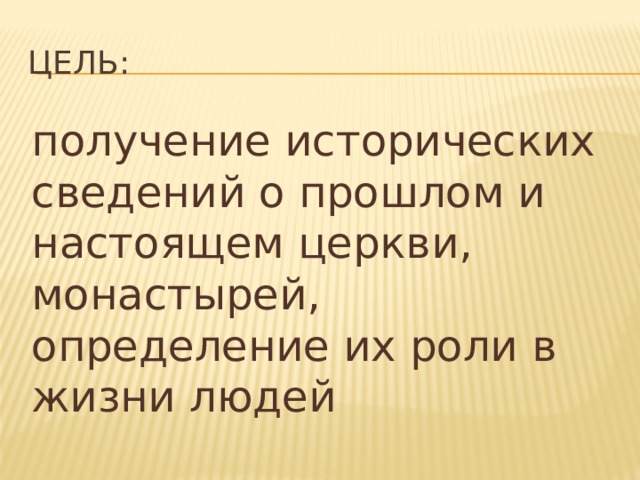 Цель: получение исторических сведений о прошлом и настоящем церкви, монастырей, определение их роли в жизни людей 