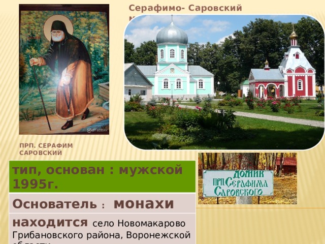 Серафимо- Саровский   мужской монастырь  прп. Серафим Саровский тип, основан : мужской 1995г. Основатель : монахи находится село Новомакарово Грибановского района, Воронежской области 