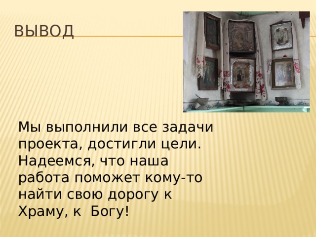 Вывод Мы выполнили все задачи проекта, достигли цели. Надеемся, что наша работа поможет кому-то найти свою дорогу к Храму, к Богу! 