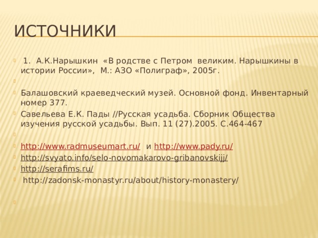 Источники  1. А.К.Нарышкин «В родстве с Петром великим. Нарышкины в истории России», М.: АЗО «Полиграф», 2005г.   Балашовский краеведческий музей. Основной фонд. Инвентарный номер 377. Савельева Е.К. Пады //Русская усадьба. Сборник Общества изучения русской усадьбы. Вып. 11 (27).2005. С.464-467   http://www.radmuseumart.ru/ и http://www.pady.ru/ http://svyato.info/selo-novomakarovo-gribanovskijj/  http://serafims.ru/    http://zadonsk-monastyr.ru/about/history-monastery/ 