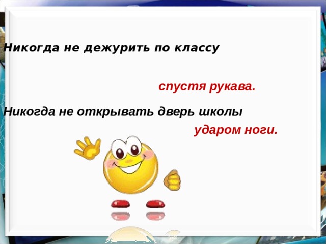 Никогда не дежурить по классу спустя рукава. Никогда не открывать дверь школы ударом ноги. 