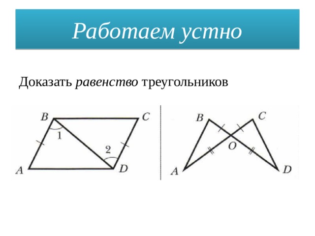 Работаем устно Доказать равенство треугольников 