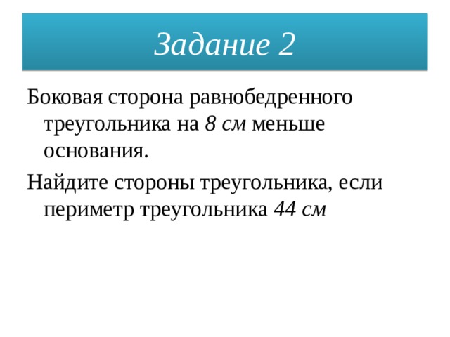 Задание 2 Боковая сторона равнобедренного треугольника на 8 см меньше основания. Найдите стороны треугольника, если периметр треугольника 44 см 