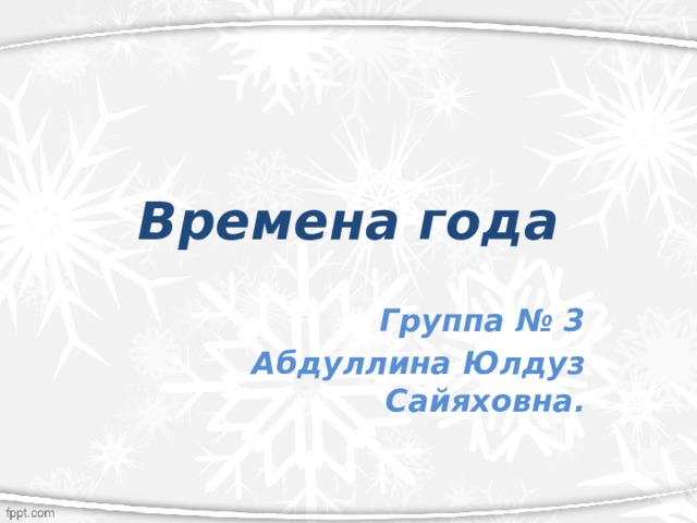     Времена года Группа № 3 Абдуллина Юлдуз Сайяховна.  