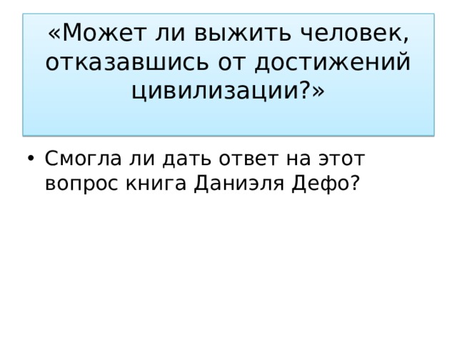 «Может ли выжить человек, отказавшись от достижений цивилизации?»   Смогла ли дать ответ на этот вопрос книга Даниэля Дефо? 