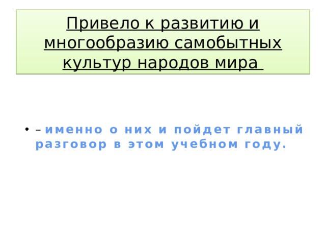 Привело к развитию и многообразию самобытных культур народов мира – именно о них и пойдет главный разговор в этом учебном году. 