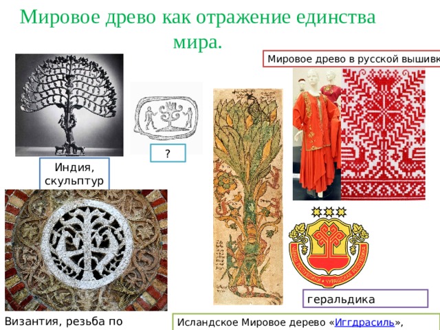 Мировое древо как отражение единства мира. Мировое древо в русской вышивке ? Индия, скульптура геральдика Византия, резьба по камню Исландское Мировое дерево « Иггдрасиль », книж.графика 