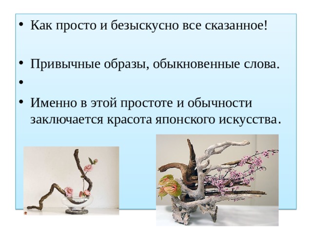 Как просто и безыскусно все сказанное! Привычные образы, обыкновенные слова. Именно в этой простоте и обычности заключается красота японского искусства . 