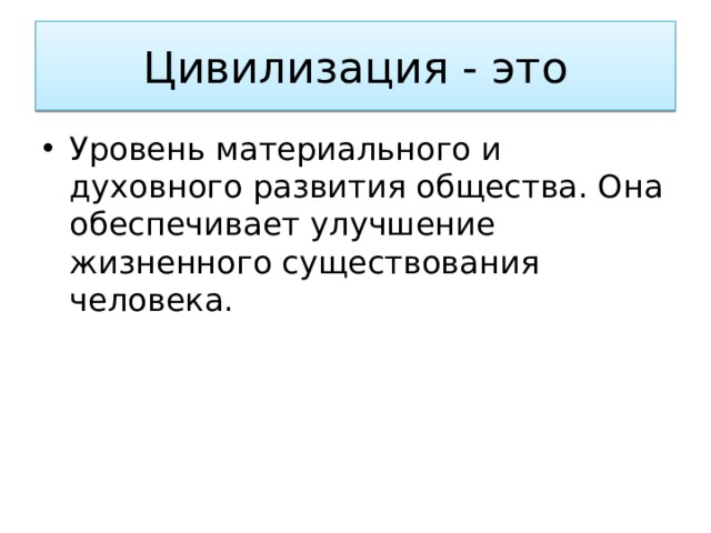 Цивилизация - это Уровень материального и духовного развития общества. Она обеспечивает улучшение жизненного существования человека. 
