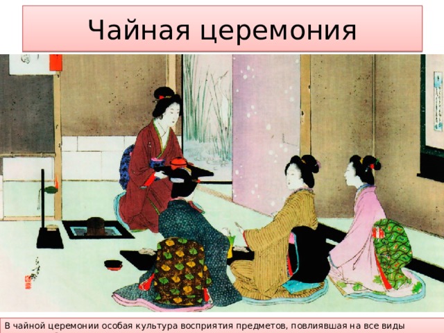 Чайная церемония В чайной церемонии особая культура восприятия предметов, повлиявшая на все виды искусства Японии 