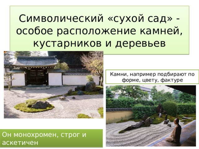 Символический «сухой сад» - особое расположение камней, кустарников и деревьев Камни, например подбирают по форме, цвету, фактуре Он монохромен, строг и аскетичен 