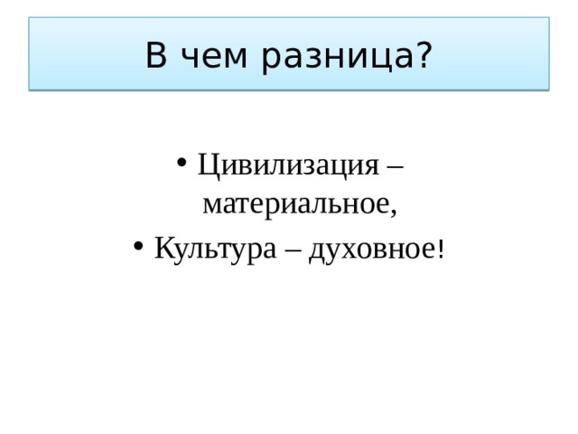 В чем разница? Цивилизация – материальное, Культура – духовное ! 