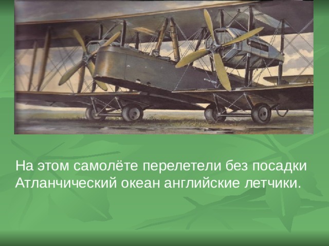 На этом самолёте перелетели без посадки Атланчический океан английские летчики. 