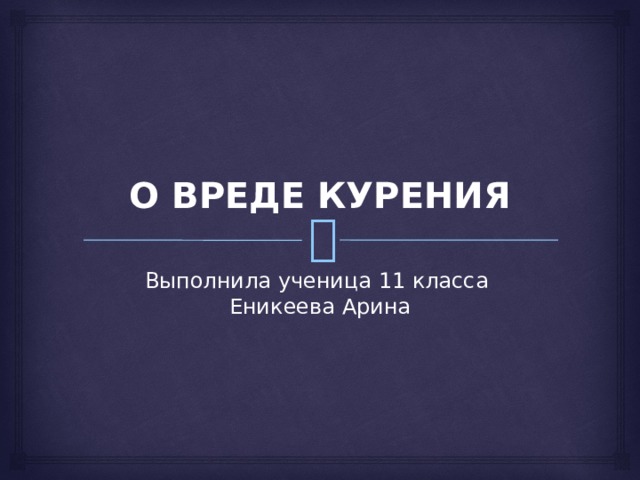 О ВРЕДЕ КУРЕНИЯ Выполнила ученица 11 класса  Еникеева Арина 