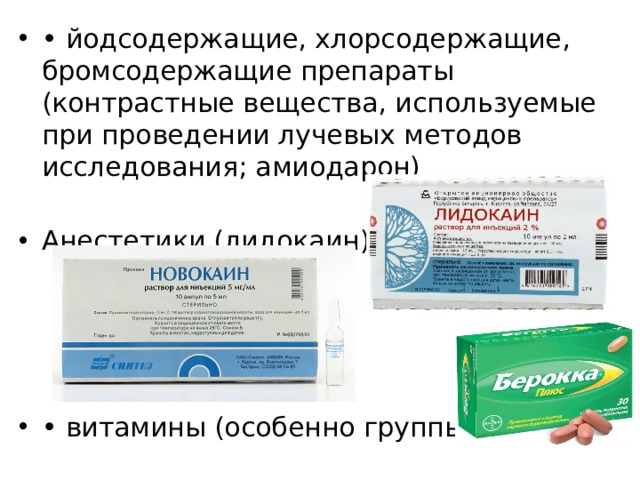 • йодсодержащие, хлорсодержащие, бромсодержащие препараты (контрастные вещества, используемые при проведении лучевых методов исследования; амиодарон) Анестетики (лидокаин) • витамины (особенно группы B). 