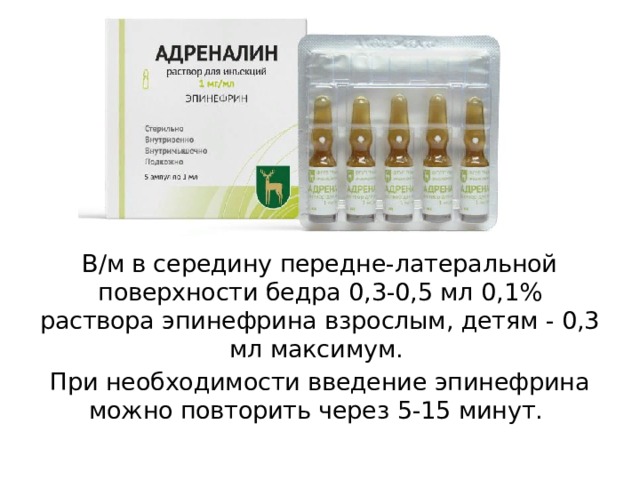 В/м в середину передне-латеральной поверхности бедра 0,3-0,5 мл 0,1% раствора эпинефрина взрослым, детям - 0,3 мл максимум. При необходимости введение эпинефрина можно повторить через 5-15 минут. 