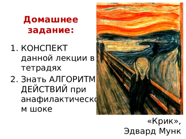 Домашнее задание: КОНСПЕКТ данной лекции в тетрадях Знать АЛГОРИТМ ДЕЙСТВИЙ при анафилактическом шоке «Крик»,  Эдвард Мунк 