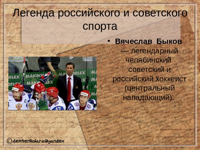 Легенда российского и советского спорта Вячеслав Быков — легендарный челябинский советский и российский хоккеист (центральный нападающий). 