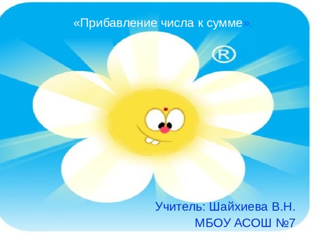  «Прибавление числа к сумме ». Учитель: Шайхиева В.Н. МБОУ АСОШ №7 