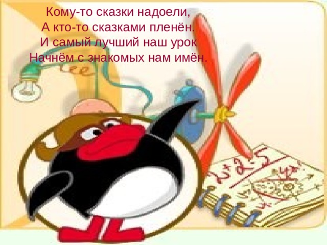 Кому-то сказки надоели, А кто-то сказками пленён. И самый лучший наш урок Начнём с знакомых нам имён. 