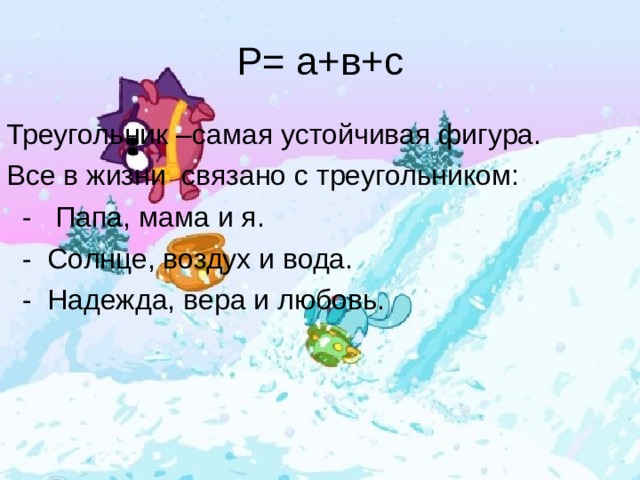 Р= а+в+с Треугольник –самая устойчивая фигура. Все в жизни связано с треугольником:  - Папа, мама и я.  - Солнце, воздух и вода.  - Надежда, вера и любовь. 