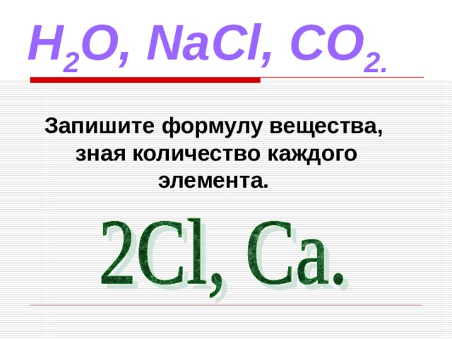 H 2 O , NaCl , CO 2.  Запишите формулу вещества, зная количество каждого элемента.  