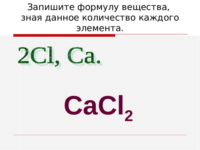 Запишите формулу вещества, зная данное количество каждого элемента. CaCl 2 
