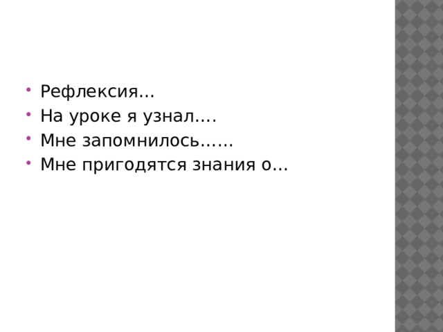 Рефлексия… На уроке я узнал…. Мне запомнилось…… Мне пригодятся знания о… 