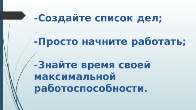 -Создайте список дел;   -Просто начните работать;   -Знайте время своей максимальной работоспособности. 