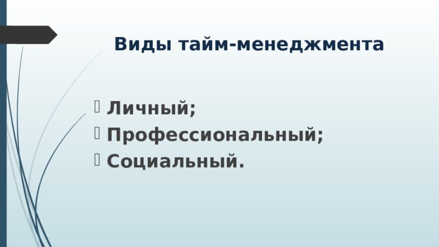 Виды тайм-менеджмента Личный; Профессиональный; Социальный. 