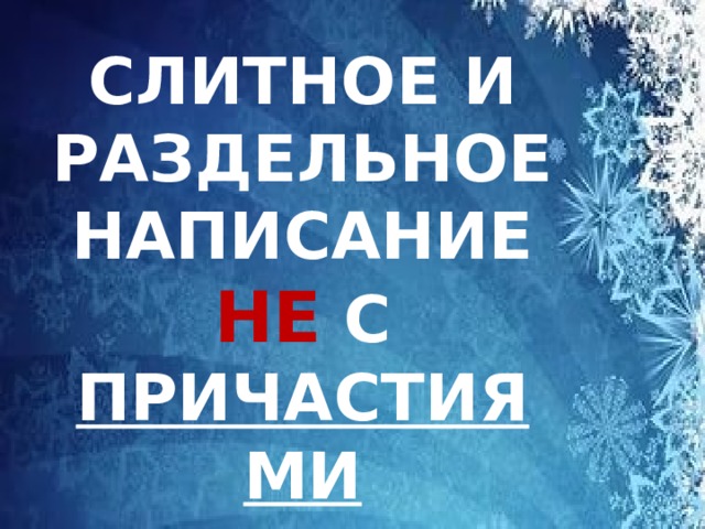 СЛИТНОЕ И РАЗДЕЛЬНОЕ НАПИСАНИЕ НЕ С ПРИЧАСТИЯМИ 
