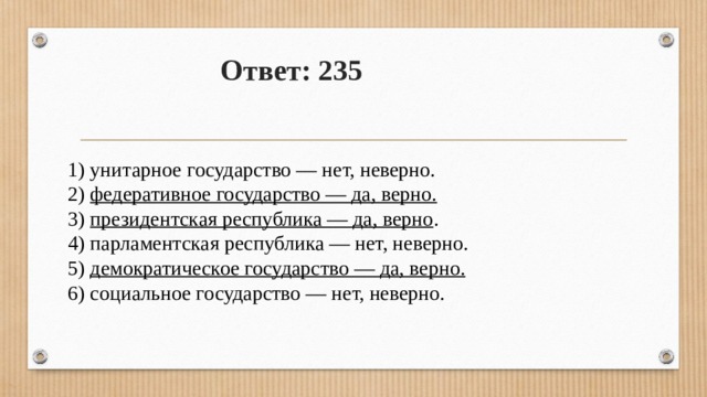 Ответ: 235 1) унитарное государство — нет, неверно. 2) федеративное государство — да, верно. 3) президентская республика — да, верно . 4) парламентская республика — нет, неверно. 5) демократическое государство — да, верно. 6) социальное государство — нет, неверно. 