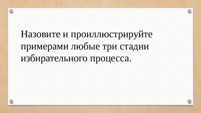 Назовите и проиллюстрируйте примерами любые три стадии избирательного процесса. 