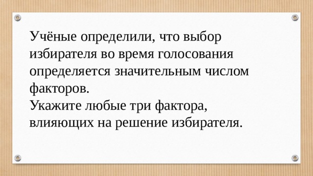 Учёные определили, что выбор избирателя во время голосования определяется значительным числом факторов. Укажите любые три фактора, влияющих на решение избирателя. 