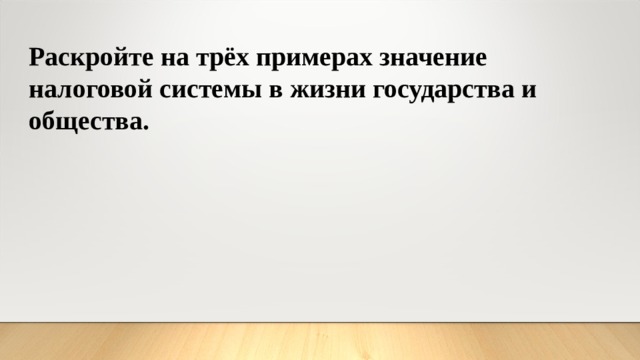 Раскройте на трёх примерах значение налоговой системы в жизни государства и общества. 