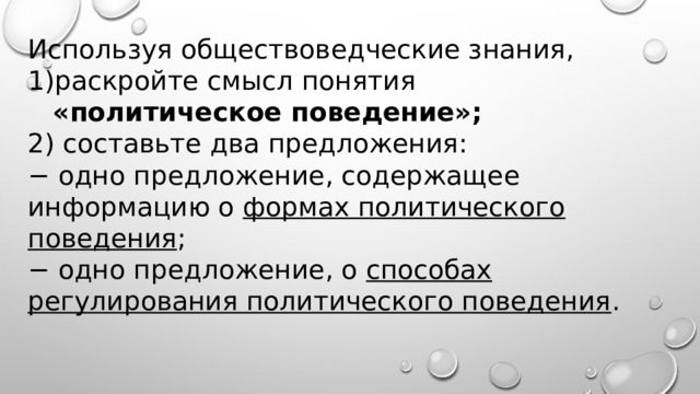 Используя обществоведческие знания, раскройте смысл понятия  «политическое поведение»; 2) составьте два предложения: − одно предложение, содержащее информацию о формах политического поведения ; − одно предложение, о способах регулирования политического поведения .   