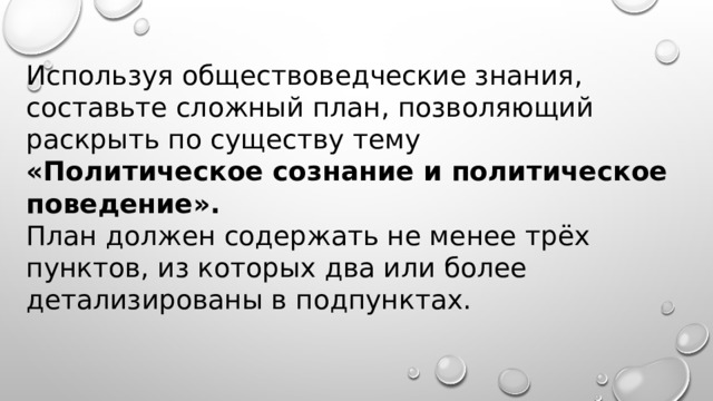 Используя обществоведческие знания, составьте сложный план, позволяющий раскрыть по существу тему «Политическое сознание и политическое поведение». План должен содержать не менее трёх пунктов, из которых два или более детализированы в подпунктах. 