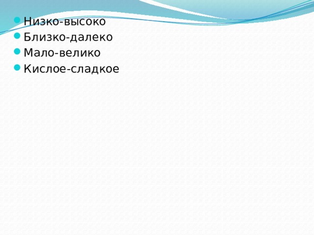Низко-высоко Близко-далеко Мало-велико Кислое-сладкое 