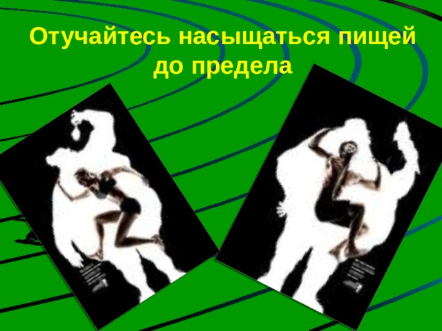 Отучайтесь насыщаться пищей до предела   Если насыщаться пищей до предела происходит стойкое растяжение желудка и бороться с этим трудно. Нужно встать из-за стола вовремя, чтобы еще оставалось желание поесть.  