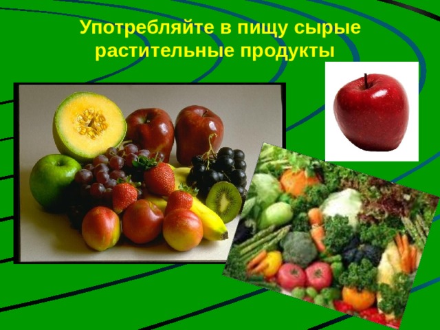 Употребляйте в пищу сырые растительные продукты   На сегодня твердо установлено, что для живых существ необходимо по крайней мере 10 металлов. Это железо, медь, магний, кобальт, цинк, марганец, молибден, натрий, калий, кальций. Их называют металлами жизни. Человек может получить эти вещества, употребляя в пищу сырые растительные продукты питания Что может быть полезней, Чем овощей бальзам и фруктов сок? Они целебны от всех болезней И жизни нашей удлиняют срок.  