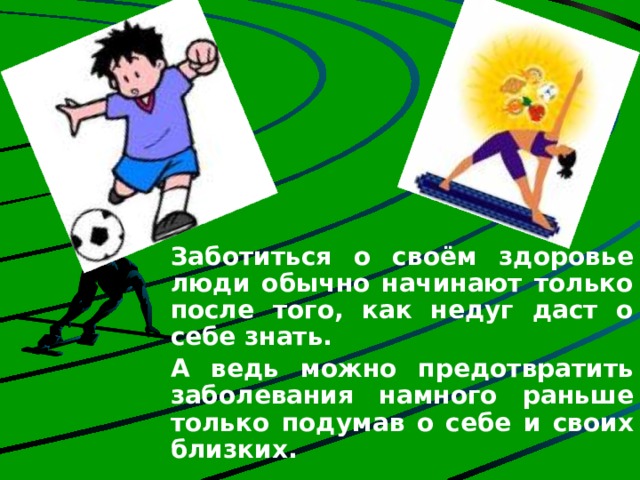  Заботиться о своём здоровье люди обычно начинают только после того, как недуг даст о себе знать. А ведь можно предотвратить заболевания намного раньше только подумав о себе и своих близких. 