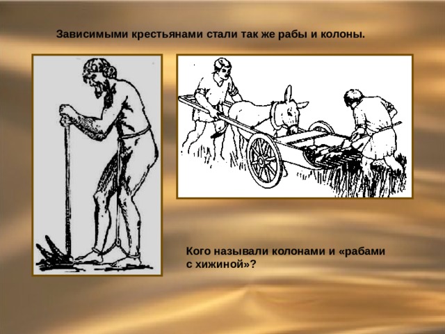 Зависимыми крестьянами стали так же рабы и колоны. Кого называли колонами и «рабами с хижиной»? 